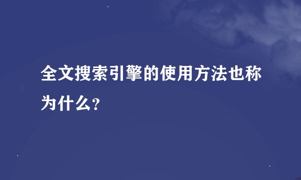 全文搜索引擎的使用方法也称为什么?