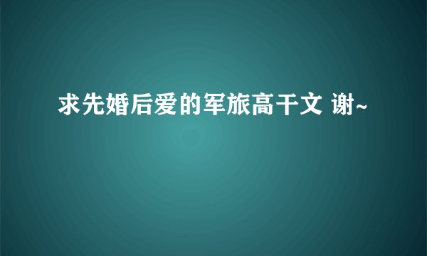 求先婚后爱的军旅高干文 谢~