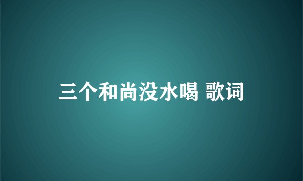 三个和尚没水喝 歌词
