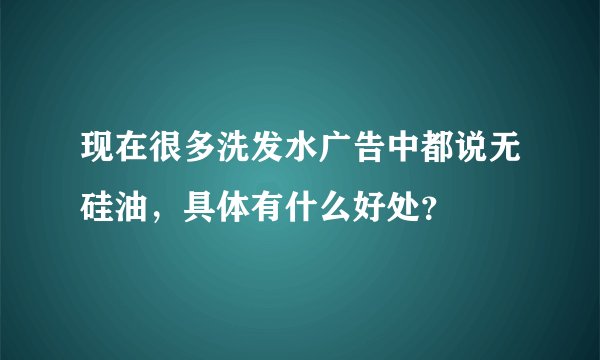 现在很多洗发水广告中都说无硅油,具体有什么好处?