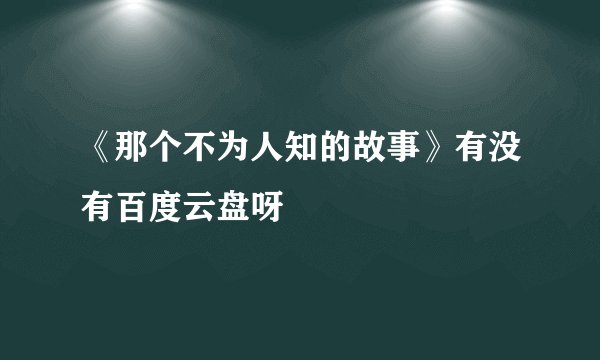 《那个不为人知的故事》有没有百度云盘呀