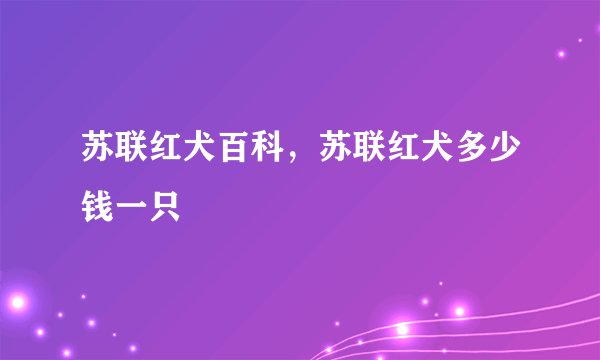 苏联红犬百科，苏联红犬多少钱一只
