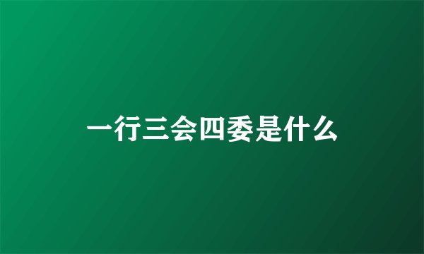 一行三会四委是什么