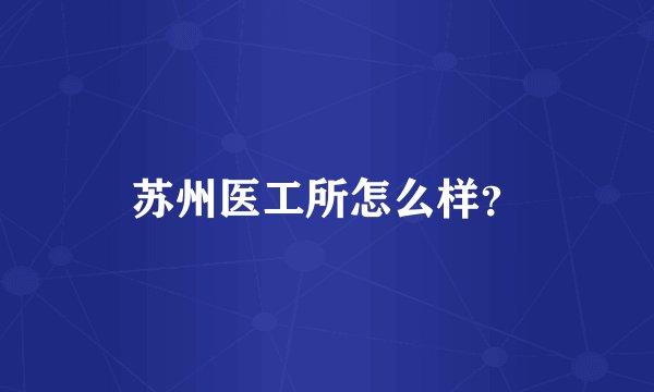 苏州医工所怎么样？