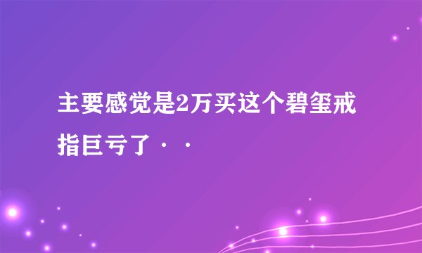 主要感觉是2万买这个碧玺戒指巨亏了··