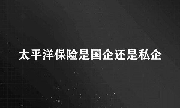 太平洋保险是国企还是私企