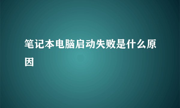 笔记本电脑启动失败是什么原因
