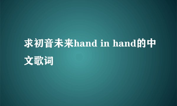 求初音未来hand in hand的中文歌词
