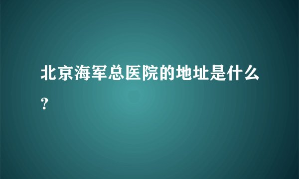 北京海军总医院的地址是什么？