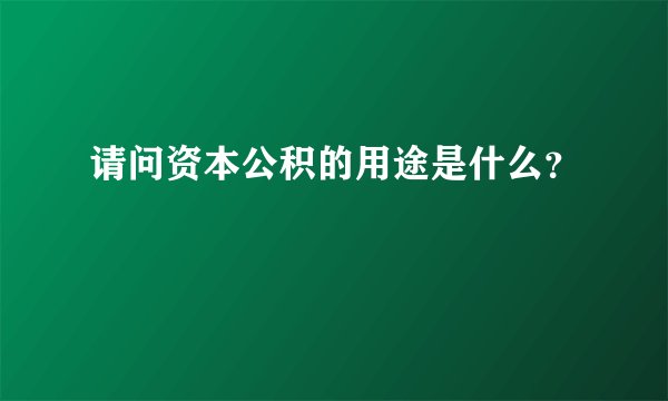 请问资本公积的用途是什么？