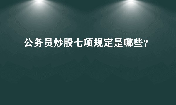 公务员炒股七项规定是哪些？