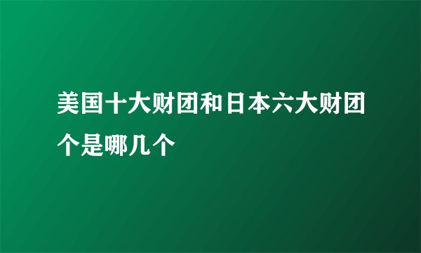 美国十大财团和日本六大财团个是哪几个