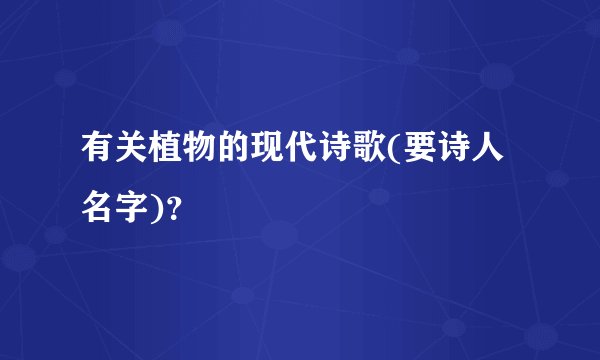 有关植物的现代诗歌(要诗人名字)？