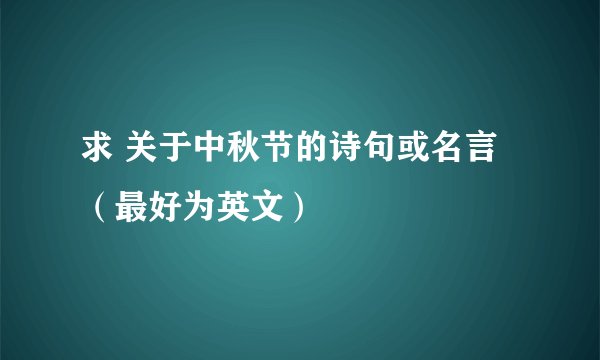 求 关于中秋节的诗句或名言（最好为英文）