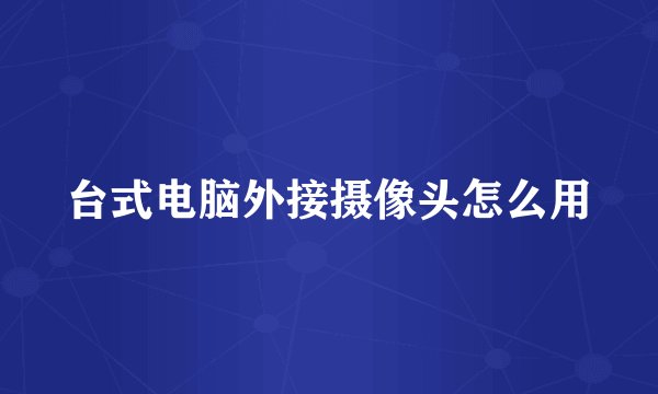 台式电脑外接摄像头怎么用