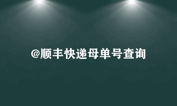 @顺丰快递母单号查询