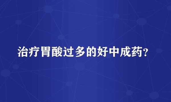 治疗胃酸过多的好中成药？