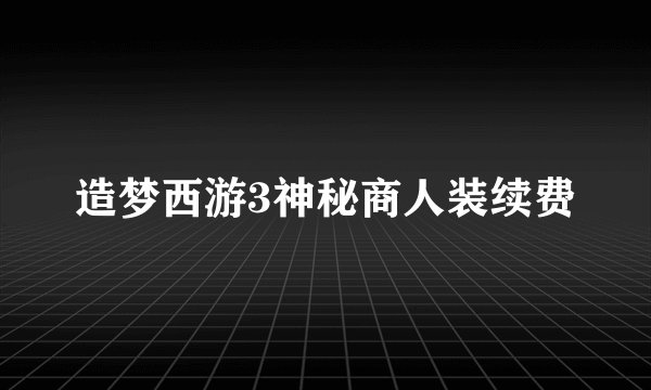 造梦西游3神秘商人装续费