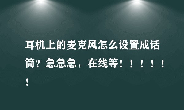 耳机上的麦克风怎么设置成话筒？急急急，在线等！！！！！！