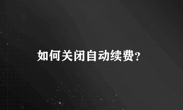 如何关闭自动续费？