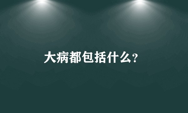 大病都包括什么？