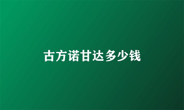 古方诺甘达多少钱