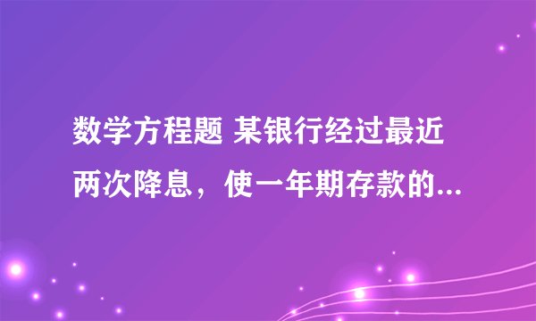 数学方程题 某银行经过最近两次降息，使一年期存款的年利率由 2.25%降至1.96%平均每次降息的百分率是多少