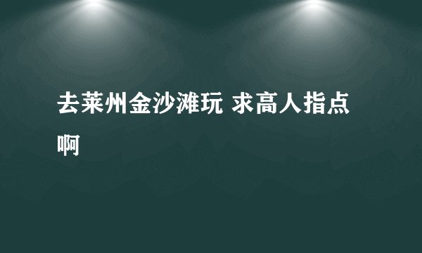 去莱州金沙滩玩 求高人指点啊
