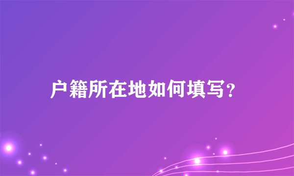 户籍所在地如何填写？