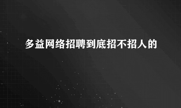 多益网络招聘到底招不招人的