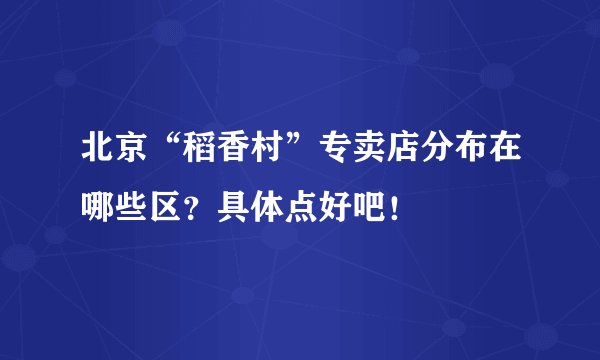 北京“稻香村”专卖店分布在哪些区？具体点好吧！