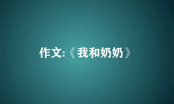 作文:《我和奶奶》