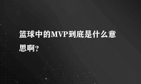 篮球中的MVP到底是什么意思啊？