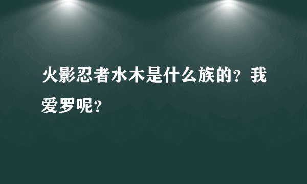 火影忍者水木是什么族的？我爱罗呢？
