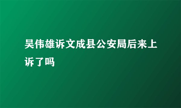 吴伟雄诉文成县公安局后来上诉了吗
