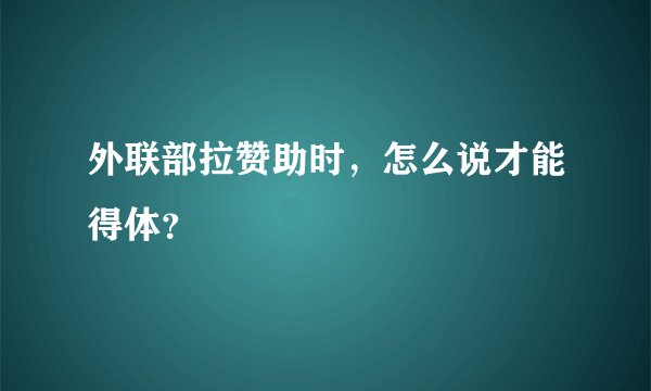 外联部拉赞助时，怎么说才能得体？