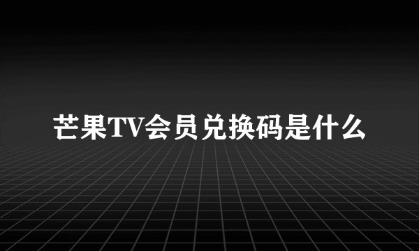 芒果TV会员兑换码是什么