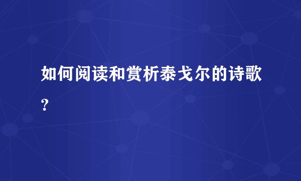 如何阅读和赏析泰戈尔的诗歌？