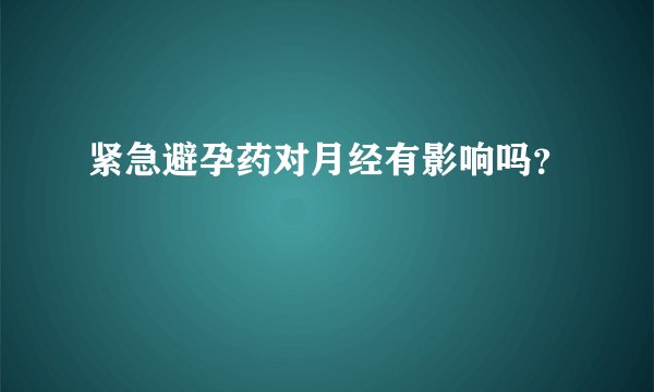 紧急避孕药对月经有影响吗？