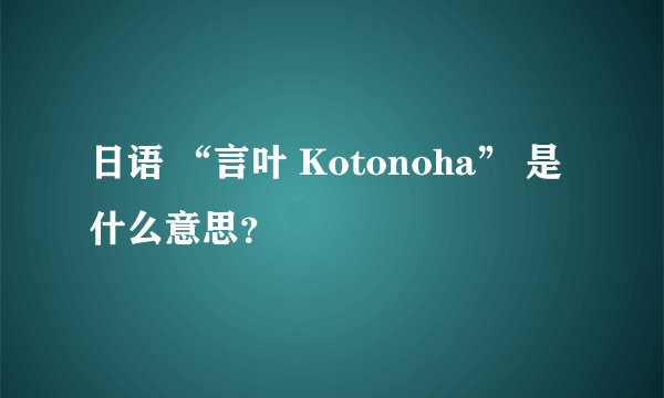 日语 “言叶 Kotonoha” 是什么意思？