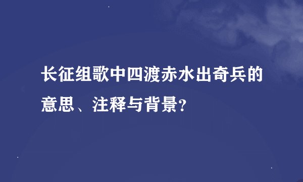 长征组歌中四渡赤水出奇兵的意思、注释与背景？