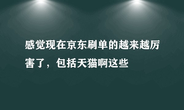 感觉现在京东刷单的越来越厉害了，包括天猫啊这些