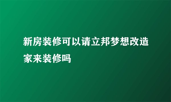 新房装修可以请立邦梦想改造家来装修吗