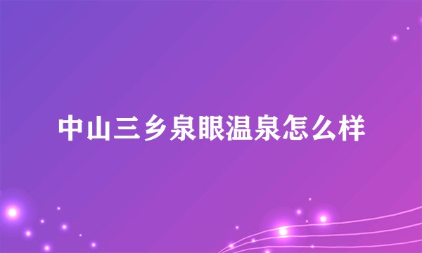 中山三乡泉眼温泉怎么样