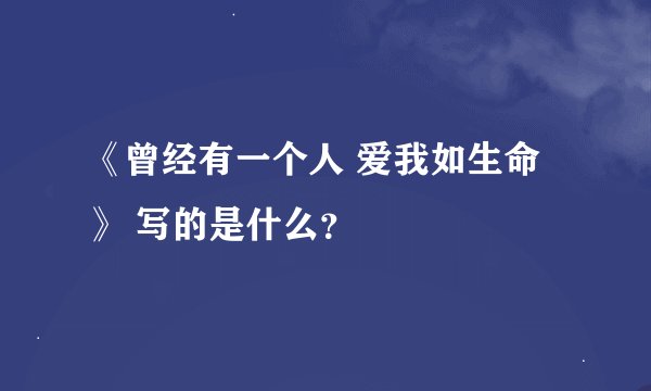 《曾经有一个人 爱我如生命》 写的是什么？