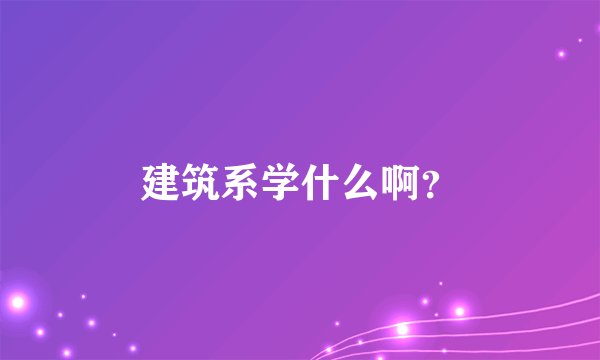 建筑系学什么啊？