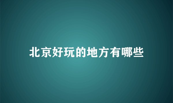 北京好玩的地方有哪些