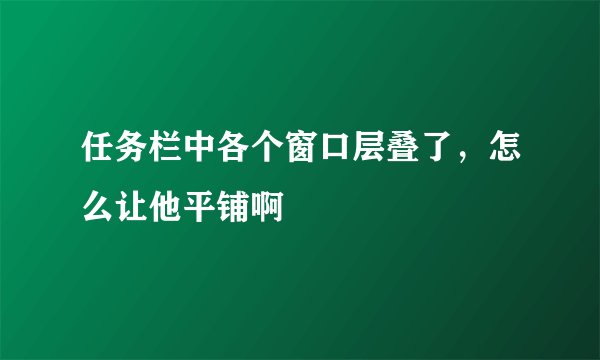 任务栏中各个窗口层叠了，怎么让他平铺啊