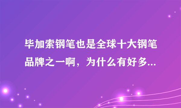 毕加索钢笔也是全球十大钢笔品牌之一啊，为什么有好多人都说不好用