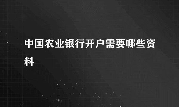 中国农业银行开户需要哪些资料